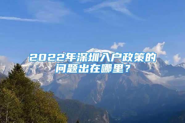 2022年深圳入户政策的问题出在哪里？
