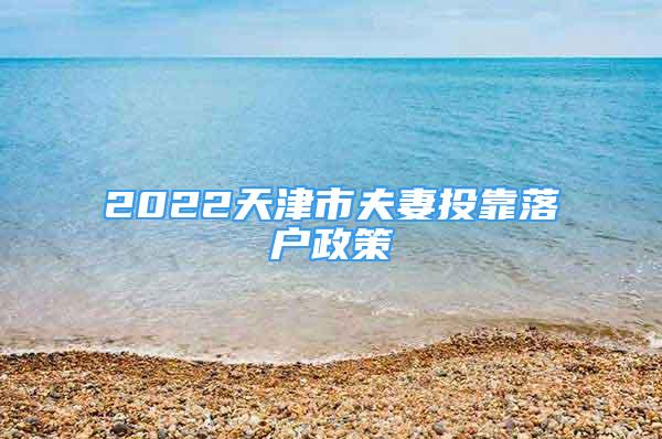 2022天津市夫妻投靠落户政策