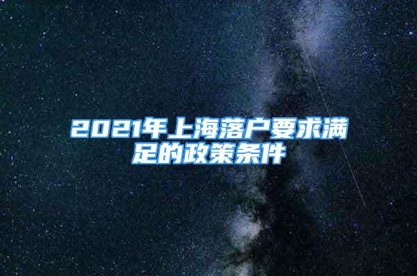 2021年上海落户要求满足的政策条件