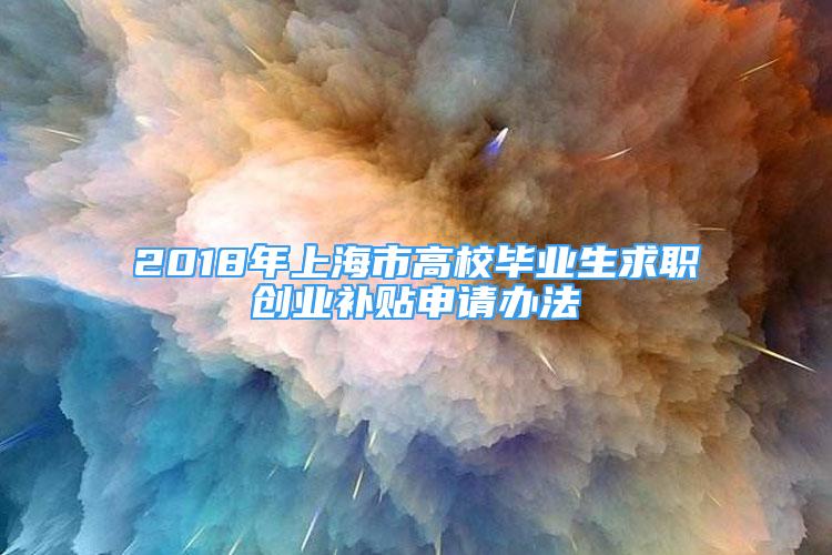 2018年上海市高校毕业生求职创业补贴申请办法