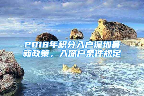 2018年积分入户深圳最新政策，入深户条件规定