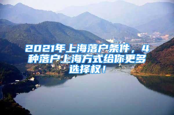 2021年上海落户条件，4种落户上海方式给你更多选择权！