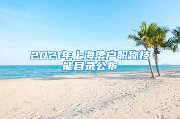 2021年上海落户职称技能目录公布