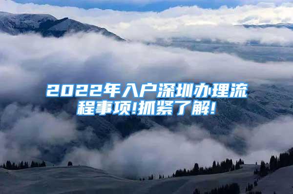 2022年入户深圳办理流程事项!抓紧了解!