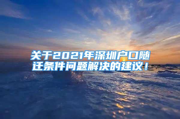 关于2021年深圳户口随迁条件问题解决的建议！