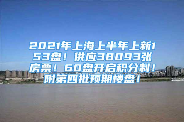2021年上海上半年上新153盘！供应38093张房票！60盘开启积分制！附第四批预期楼盘！