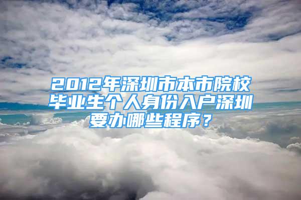 2012年深圳市本市院校毕业生个人身份入户深圳要办哪些程序？