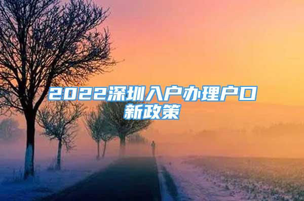 2022深圳入户办理户口新政策