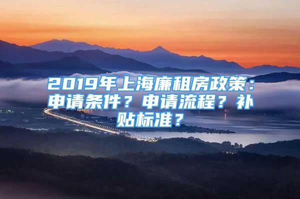 2019年上海廉租房政策：申请条件？申请流程？补贴标准？