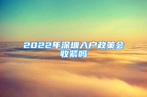 2022年深圳入户政策会收紧吗