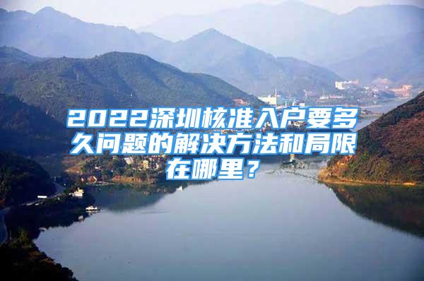 2022深圳核准入户要多久问题的解决方法和局限在哪里？