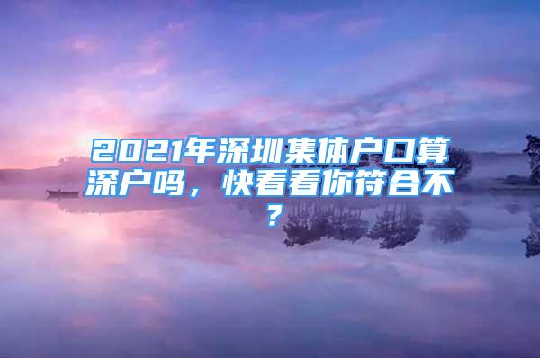 2021年深圳集体户口算深户吗，快看看你符合不？