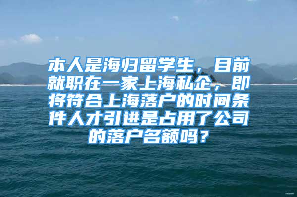 本人是海归留学生，目前就职在一家上海私企，即将符合上海落户的时间条件人才引进是占用了公司的落户名额吗？