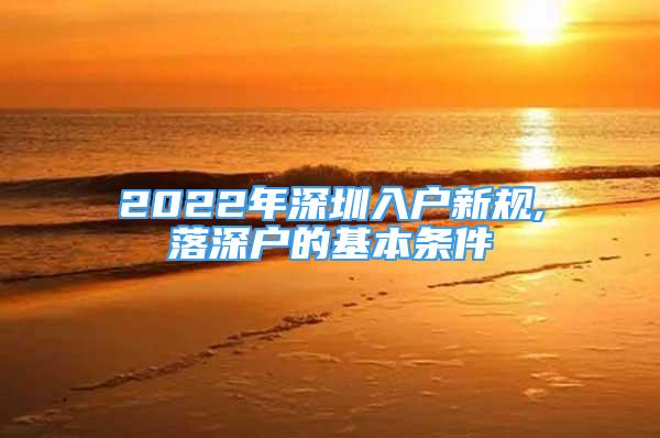2022年深圳入户新规,落深户的基本条件