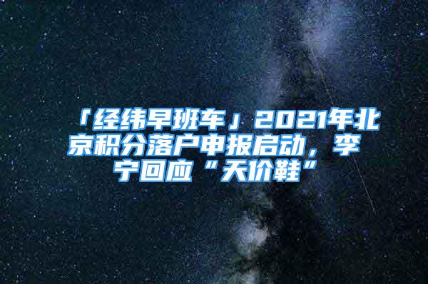 「经纬早班车」2021年北京积分落户申报启动，李宁回应“天价鞋”