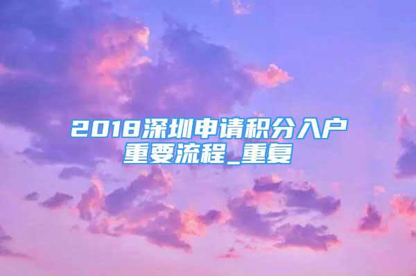 2018深圳申请积分入户重要流程_重复