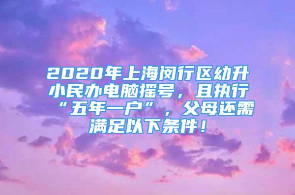 2020年上海闵行区幼升小民办电脑摇号，且执行“五年一户”，父母还需满足以下条件！