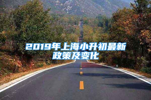 2019年上海小升初最新政策及变化