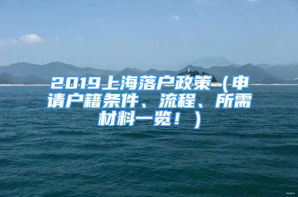 2019上海落户政策（申请户籍条件、流程、所需材料一览！）