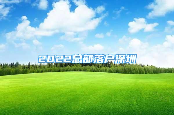 2022总部落户深圳