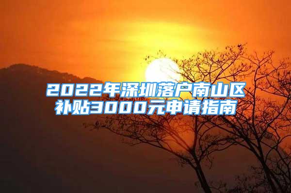 2022年深圳落户南山区补贴3000元申请指南