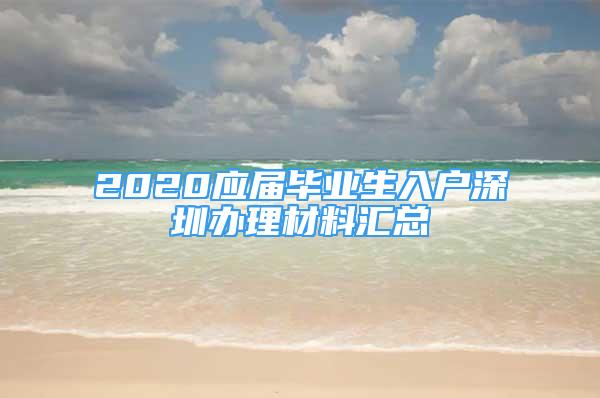 2020应届毕业生入户深圳办理材料汇总