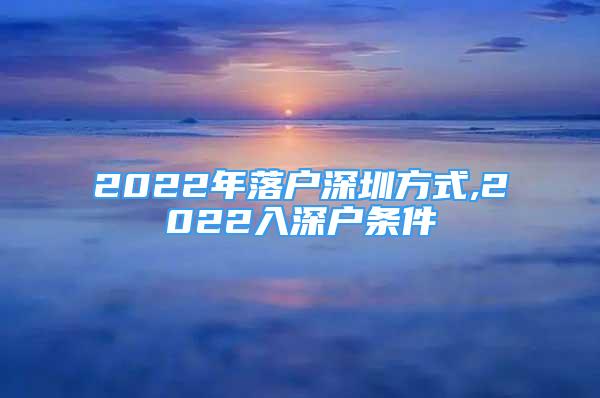 2022年落户深圳方式,2022入深户条件
