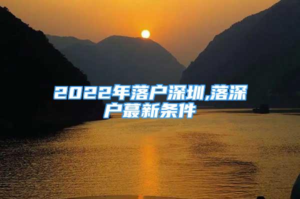 2022年落户深圳,落深户蕞新条件
