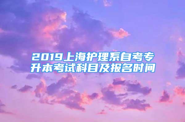 2019上海护理系自考专升本考试科目及报名时间