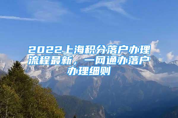 2022上海积分落户办理流程最新，一网通办落户办理细则