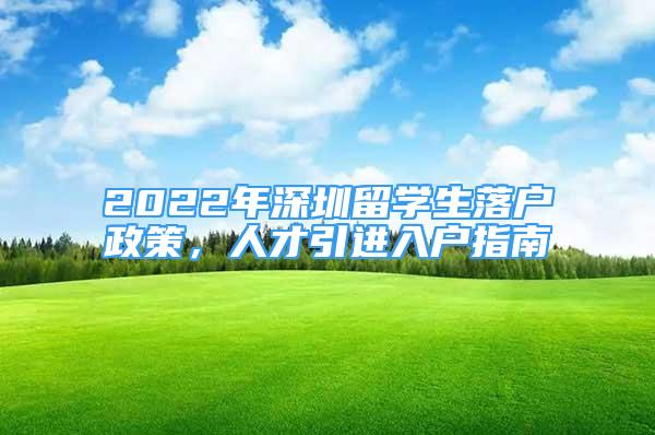 2022年深圳留学生落户政策，人才引进入户指南