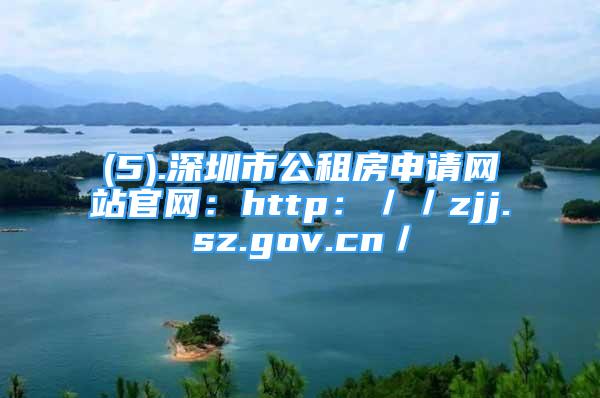 (5).深圳市公租房申请网站官网：http：／／zjj.sz.gov.cn／