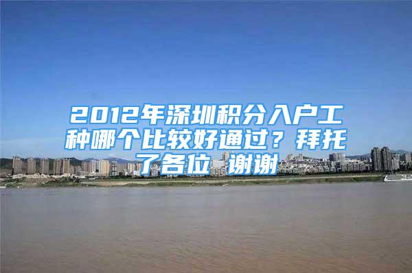 2012年深圳积分入户工种哪个比较好通过？拜托了各位 谢谢