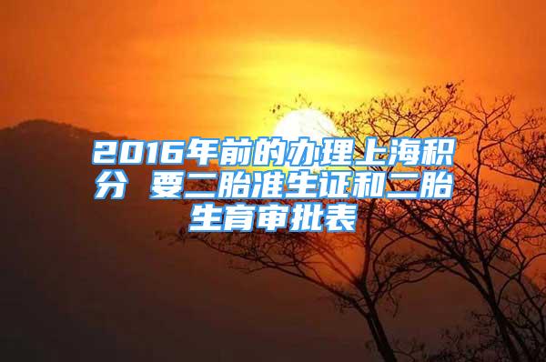 2016年前的办理上海积分 要二胎准生证和二胎生育审批表
