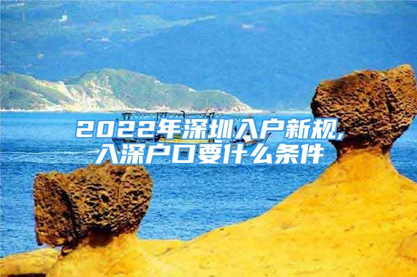 2022年深圳入户新规,入深户口要什么条件