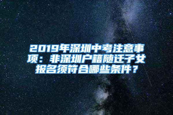 2019年深圳中考注意事项：非深圳户籍随迁子女报名须符合哪些条件？