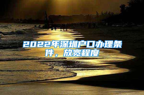 2022年深圳户口办理条件，放宽程度