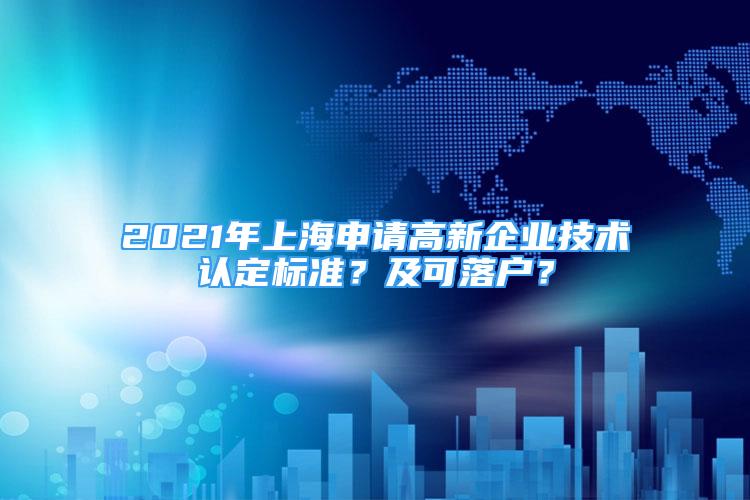 2021年上海申请高新企业技术认定标准？及可落户？