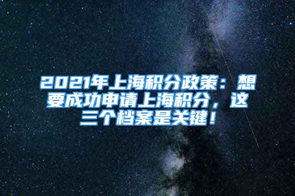 2021年上海积分政策：想要成功申请上海积分，这三个档案是关键！