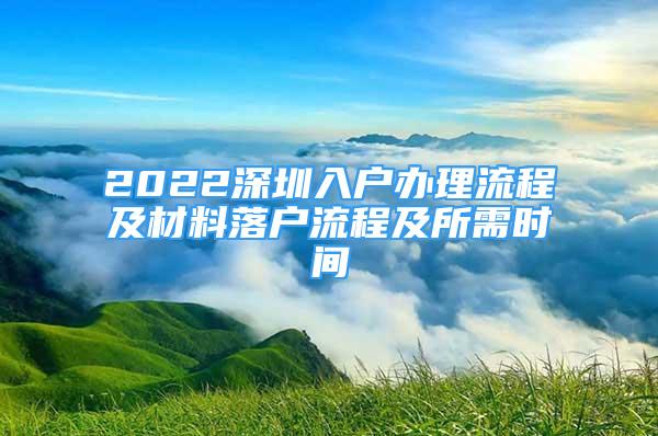 2022深圳入户办理流程及材料落户流程及所需时间