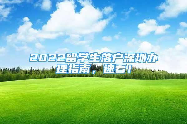 2022留学生落户深圳办理指南，速看！