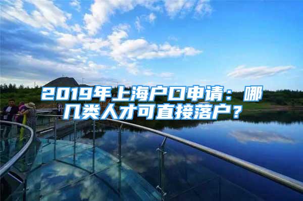 2019年上海户口申请：哪几类人才可直接落户？
