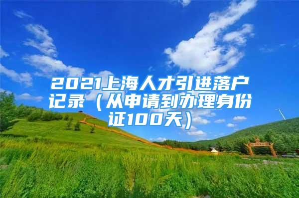 2021上海人才引进落户记录（从申请到办理身份证100天）