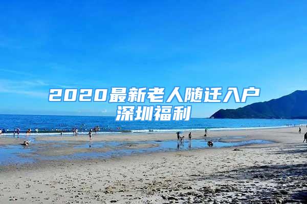 2020最新老人随迁入户深圳福利