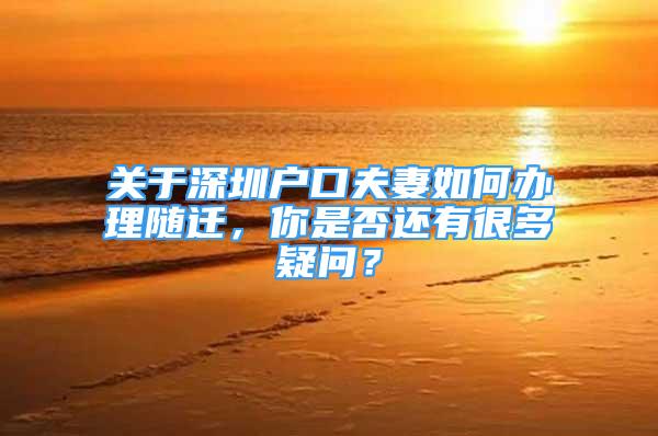 关于深圳户口夫妻如何办理随迁，你是否还有很多疑问？