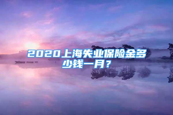 2020上海失业保险金多少钱一月？