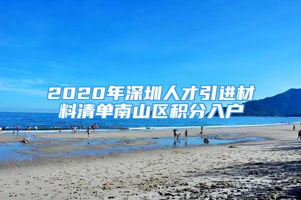 2020年深圳人才引进材料清单南山区积分入户