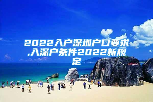 2022入户深圳户口要求,入深户条件2022新规定