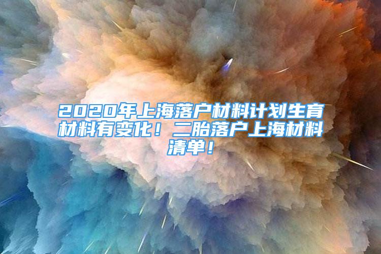 2020年上海落户材料计划生育材料有变化！二胎落户上海材料清单！