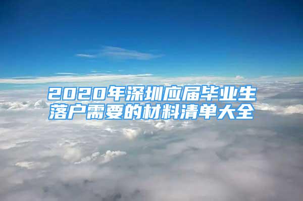 2020年深圳应届毕业生落户需要的材料清单大全